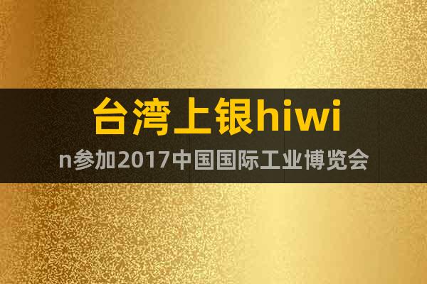 台湾上银hiwin参加2017中国国际工业博览会
