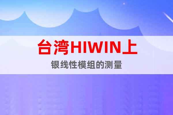 台湾HIWIN上银线性模组的测量