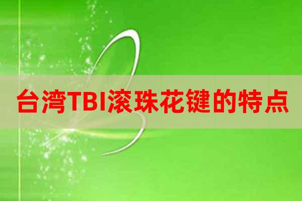 台湾TBI滚珠花键的特点