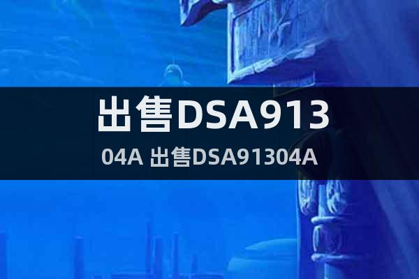出售DSA91304A 出售DSA91304A