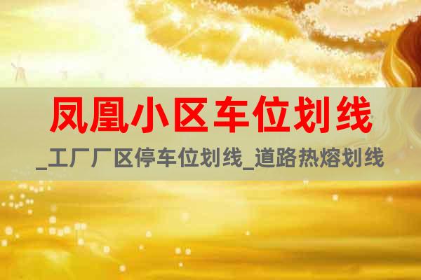 鳳凰小區(qū)車位劃線_工廠廠區(qū)停車位劃線_道路熱熔劃線