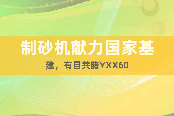 制砂機獻力國家基建，有目共睹YXX60