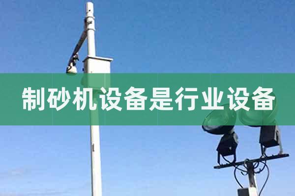 制砂機設(shè)備是行業(yè)設(shè)備