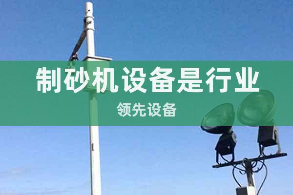 制砂機(jī)設(shè)備是行業(yè)領(lǐng)先設(shè)備