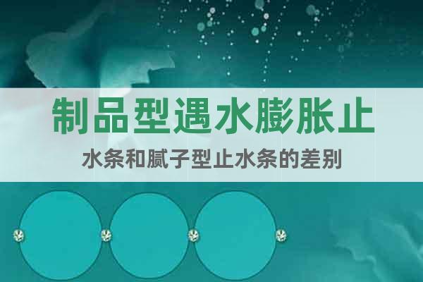 制品型遇水膨脹止水條和膩?zhàn)有椭顾畻l的差別