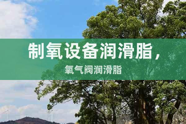 制氧設備潤滑脂,氧氣閥潤滑脂