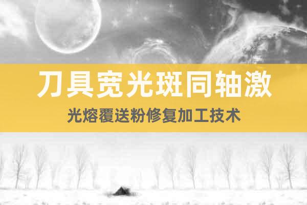 刀具寬光斑同軸激光熔覆送粉修復(fù)加工技術(shù)