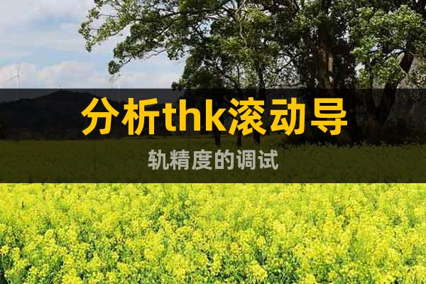 分析thk滾動(dòng)導(dǎo)軌精度的調(diào)試