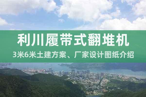 利川履帶式翻堆機(jī)3米6米土建方案、廠家設(shè)計(jì)圖紙介紹