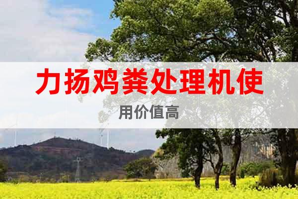 力揚雞糞處理機使用價值高