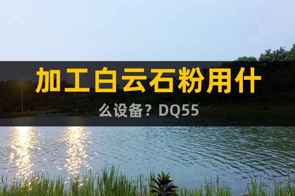 加工白云石粉用什么設(shè)備？DQ55