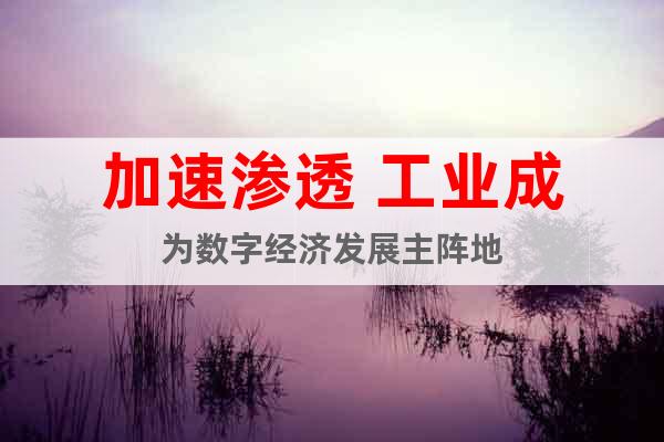 加速滲透 工業成為數字經濟發展主陣地
