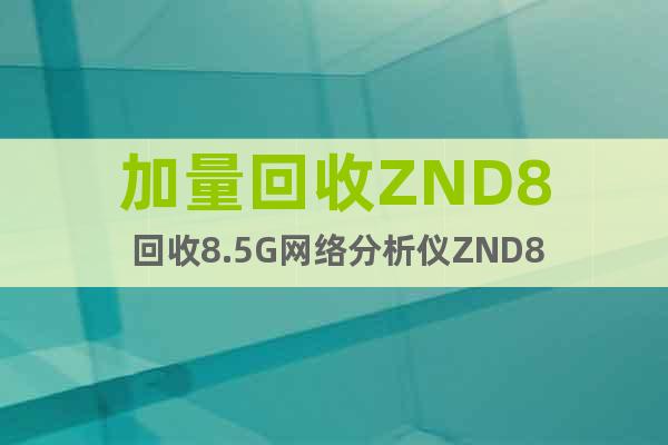 加量回收ZND8 回收8.5G网络分析仪ZND8