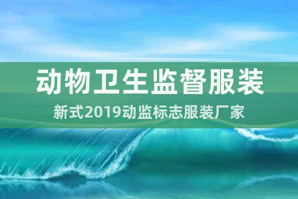 動物衛(wèi)生監(jiān)督服裝新式2019動監(jiān)標志服裝廠家
