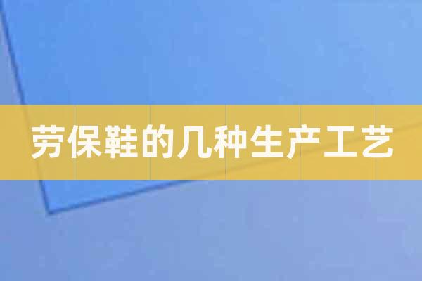 勞保鞋的幾種生產(chǎn)工藝
