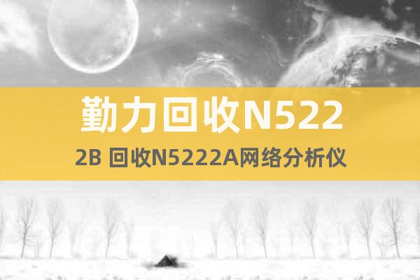勤力回收N5222B 回收N5222A网络分析仪