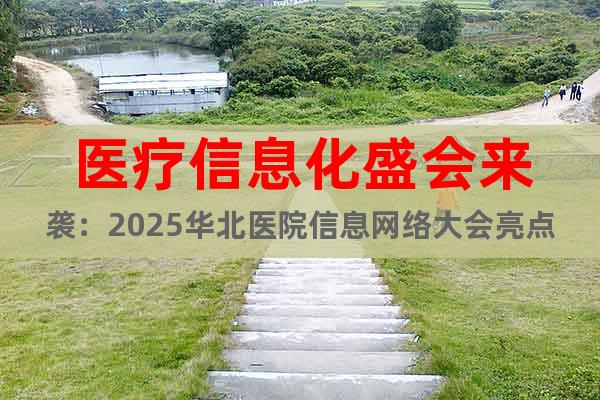 醫(yī)療信息化盛會來襲：2025華北醫(yī)院信息網(wǎng)絡(luò)大會亮點全解析