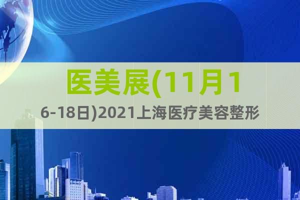 醫(yī)美展(11月16-18日)2021上海醫(yī)療美容整形展
