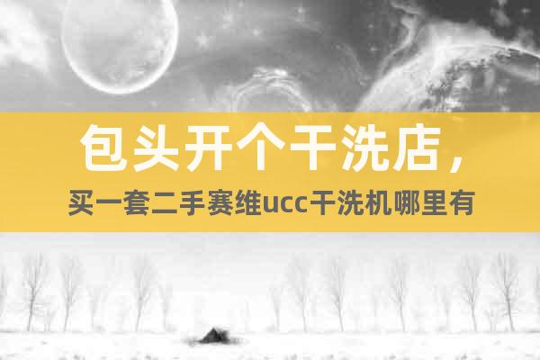 包頭開個干洗店，買一套二手賽維ucc干洗機哪里有