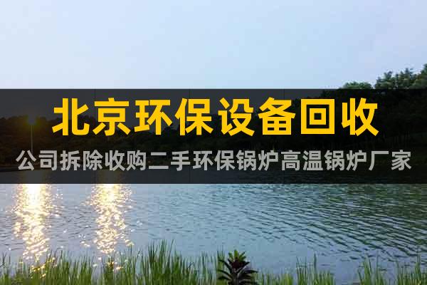 北京環保設備回收公司拆除收購二手環保鍋爐高溫鍋爐廠家