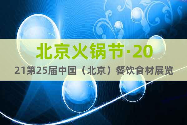 北京火锅节·2021第25届中国（北京）餐饮食材展览会