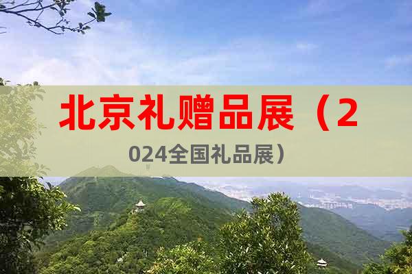北京禮贈(zèng)品展（2024全國禮品展）
