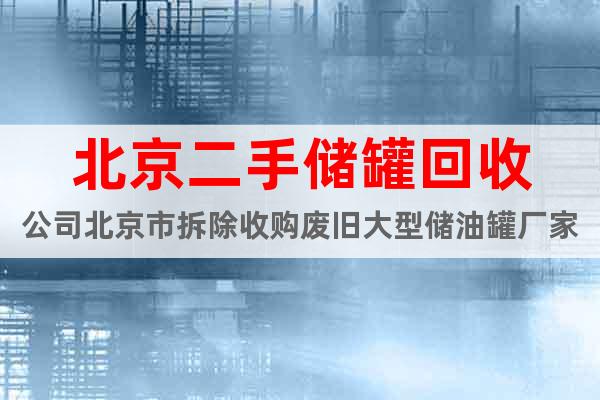 北京二手储罐回收公司北京市拆除收购废旧大型储油罐厂家