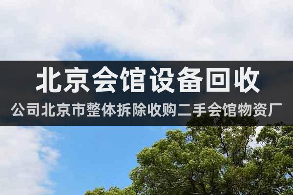 北京会馆设备回收公司北京市整体拆除收购二手会馆物资厂家