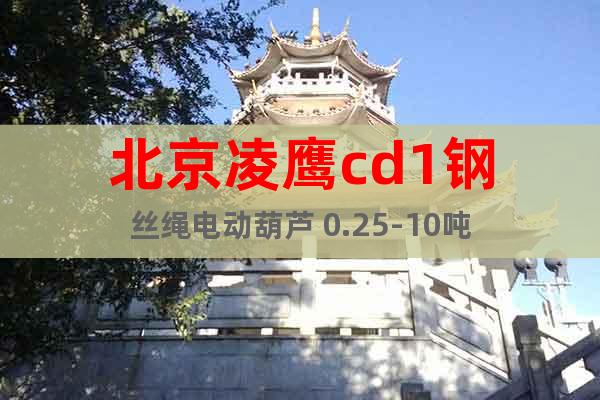 北京凌鹰cd1钢丝绳电动葫芦 0.25-10吨