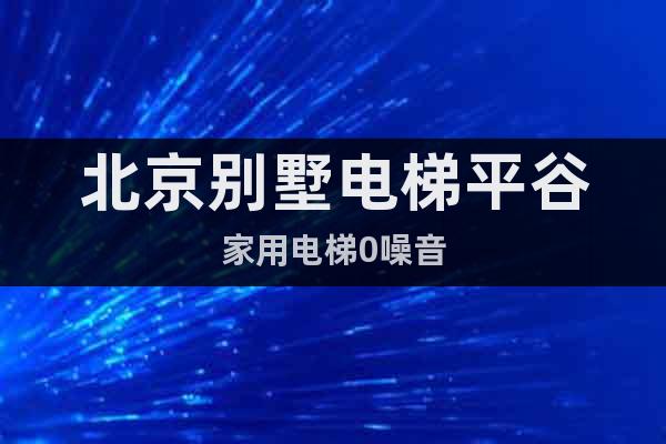 北京別墅電梯平谷家用電梯0噪音