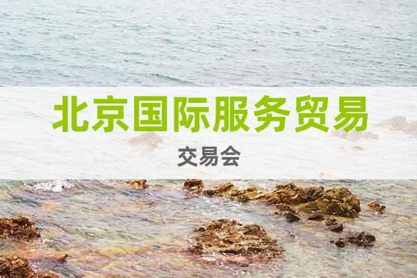 北京國(guó)際服務(wù)貿(mào)易交易會(huì)