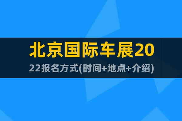 北京国际车展2022报名方式(时间+地点+介绍)
