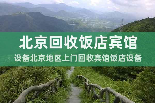 北京回收飯店賓館設(shè)備北京地區(qū)上門回收賓館飯店設(shè)備