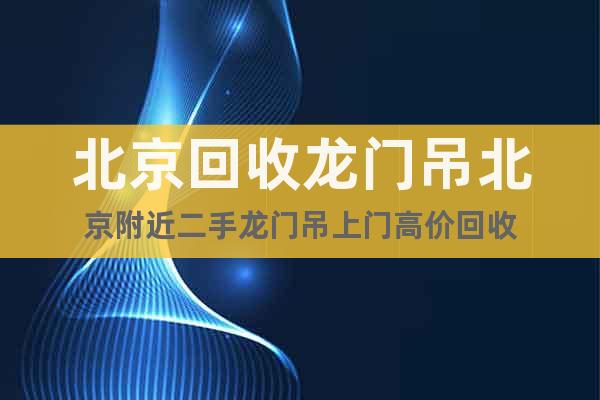 北京回收龍門吊北京附近二手龍門吊上門高價(jià)回收