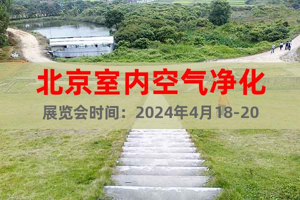 北京室内空气净化展览会时间：2024年4月18-20日