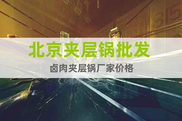北京夾層鍋批發(fā) 鹵肉夾層鍋廠家價(jià)格