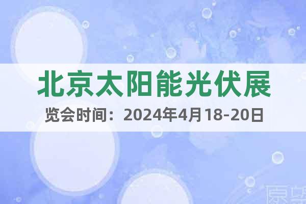北京太阳能光伏展览会时间：2024年4月18-20日