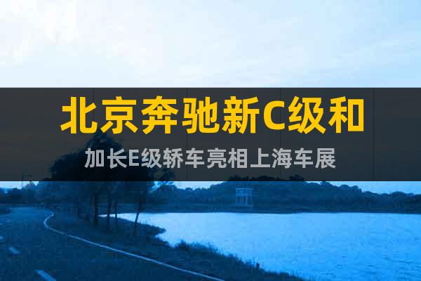 北京奔馳新C級和加長E級轎車亮相上海車展