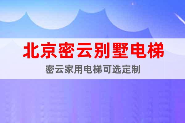 北京密云別墅電梯密云家用電梯可選定制