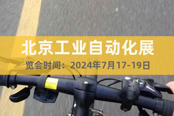 北京工業(yè)自動化展覽會時間：2024年7月17-19日
