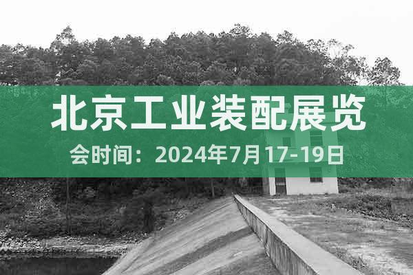 北京工業(yè)裝配展覽會(huì)時(shí)間：2024年7月17-19日