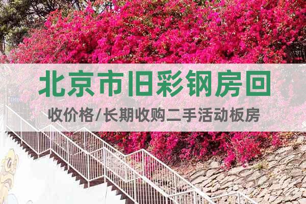 北京市旧彩钢房回收价格/长期收购二手活动板房