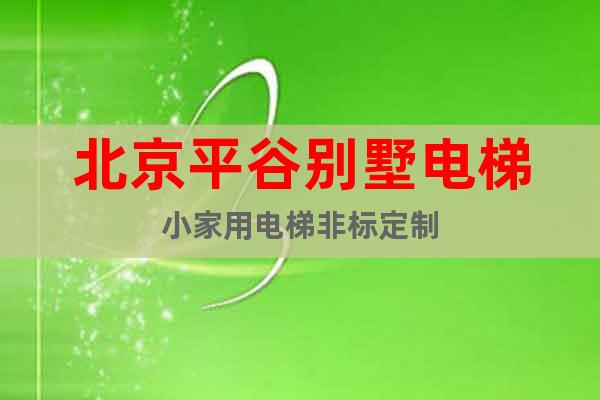 北京平谷別墅電梯小家用電梯非標定制