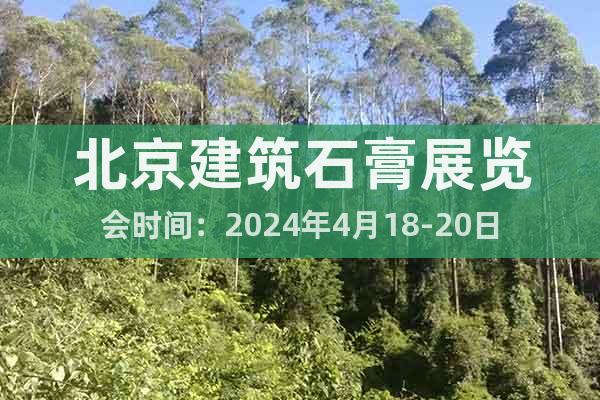 北京建筑石膏展覽會(huì)時(shí)間：2024年4月18-20日