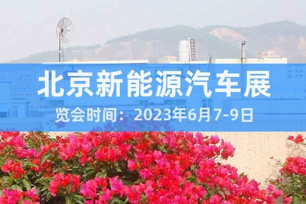 北京新能源汽车展览会时间：2023年6月7-9日