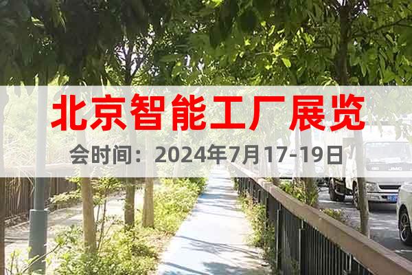 北京智能工厂展览会时间：2024年7月17-19日
