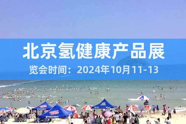北京氫健康產(chǎn)品展覽會時間：2024年10月11-13日