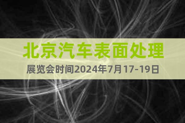 北京汽車表面處理展覽會時間2024年7月17-19日