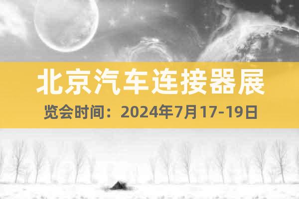 北京汽車連接器展覽會(huì)時(shí)間：2024年7月17-19日