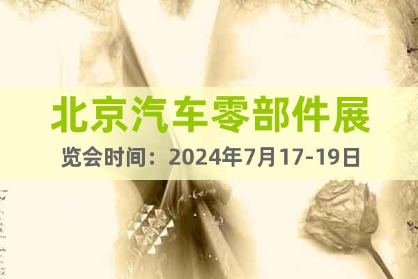 北京汽車零部件展覽會(huì)時(shí)間：2024年7月17-19日